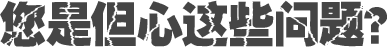 您是但心這些問題？